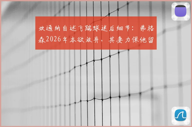 坎通纳自述飞踹球迷后细节:弗格森2026年本欲放弃,其妻力保他留曼联的生涯转折内幕