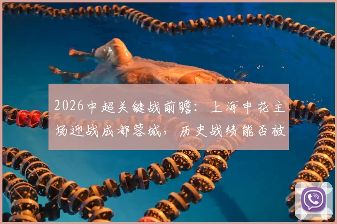 2026中超关键战前瞻：上海申花主场迎战成都蓉城，历史战绩能否被改写？