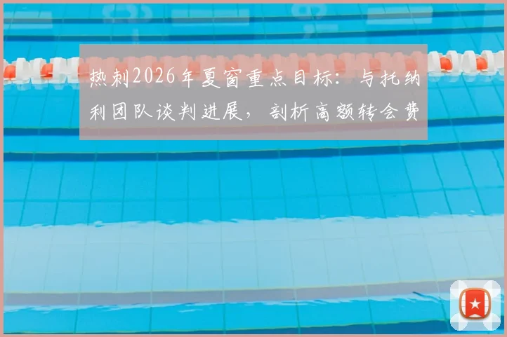 热刺2026年夏窗重点目标:与托纳利团队谈判进展,剖析高额转会费带来的现实挑战