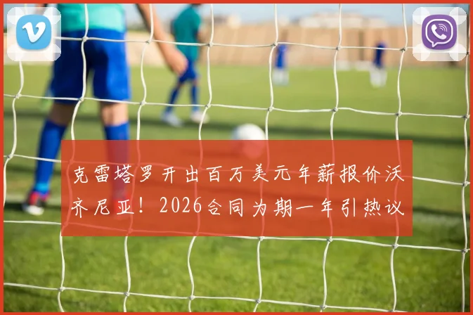 克雷塔罗开出百万美元年薪报价沃齐尼亚!2026合同为期一年引热议
