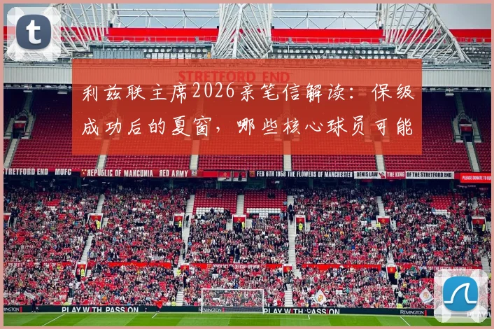 利兹联主席2026亲笔信解读:保级成功后的夏窗,哪些核心球员可能离队转会?