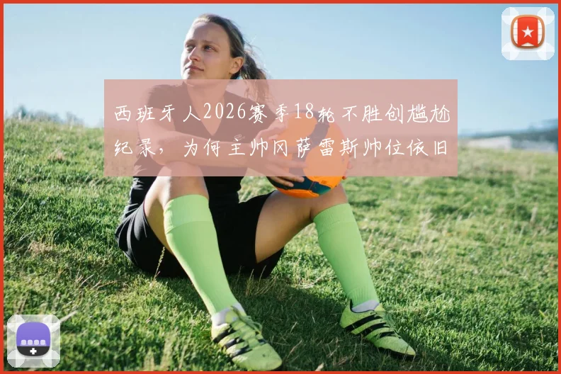 西班牙人2026赛季18轮不胜创尴尬纪录，为何主帅冈萨雷斯帅位依旧稳固？每体曝留任至赛季结束背后原因