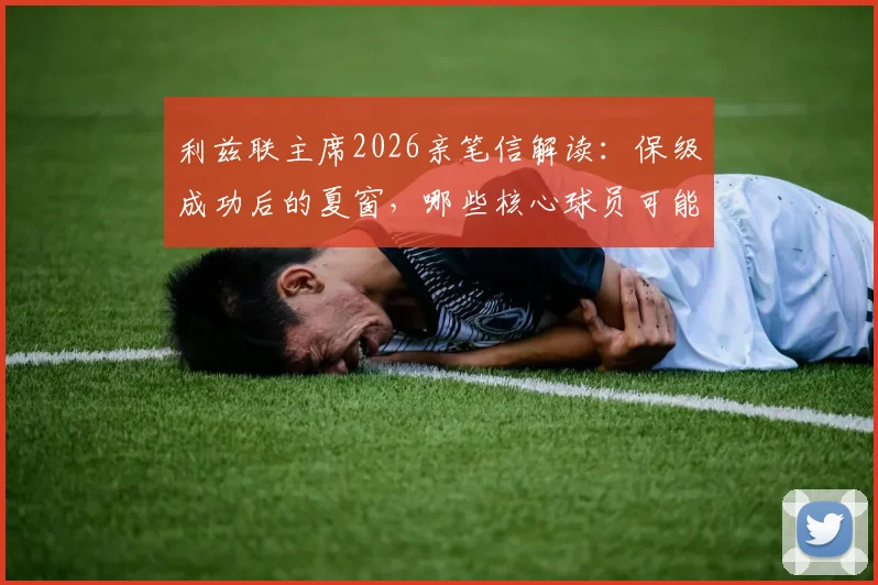 利兹联主席2026亲笔信解读：保级成功后的夏窗，哪些核心球员可能离队转会？