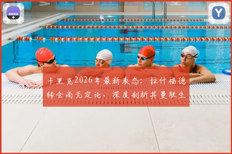 卡里克2026年最新表态：拉什福德转会尚无定论，深度剖析其曼联生涯现状与未来，兼谈主教练的团队合作理念