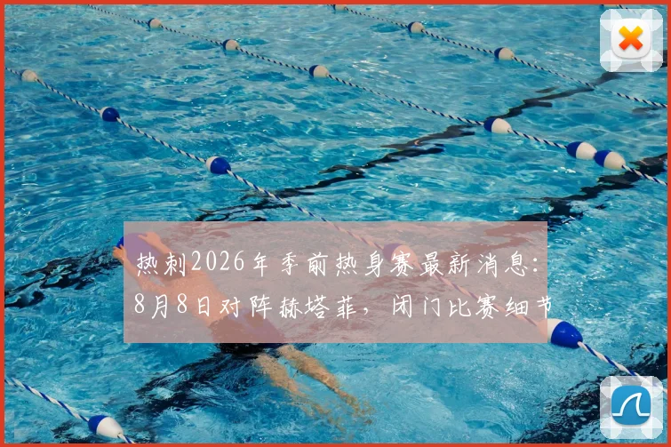 热刺2026年季前热身赛最新消息:8月8日对阵赫塔菲,闭门比赛细节全解析