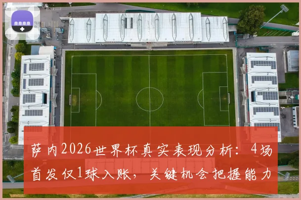 萨内2026世界杯真实表现分析:4场首发仅1球入账,关键机会把握能力引热议