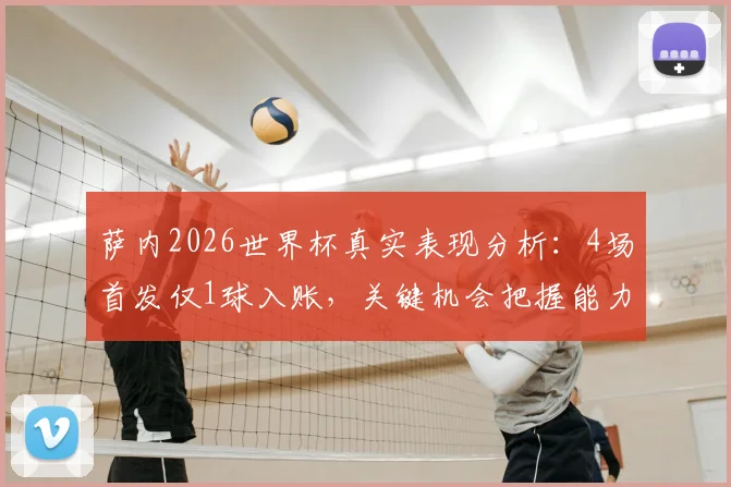 萨内2026世界杯真实表现分析：4场首发仅1球入账，关键机会把握能力引热议