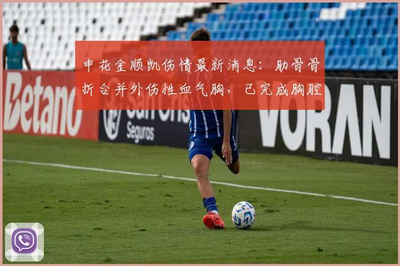 申花金顺凯伤情最新消息：肋骨骨折合并外伤性血气胸，已完成胸腔手术，康复时间线解读