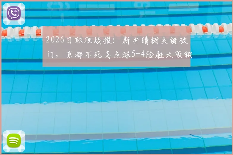 2026日职联战报:新井晴树关键破门,京都不死鸟点球5-4险胜大阪钢巴全回顾与战术分析