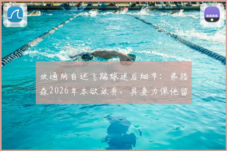 坎通纳自述飞踹球迷后细节：弗格森2026年本欲放弃，其妻力保他留曼联的生涯转折内幕