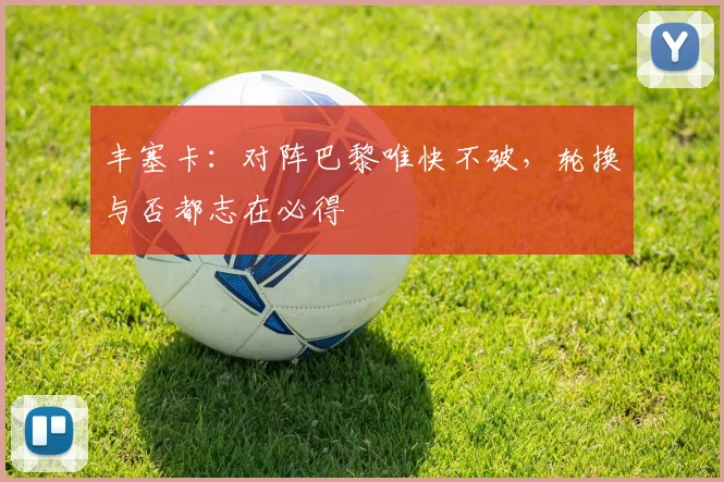 丰塞卡：对阵巴黎唯快不破，轮换与否都志在必得