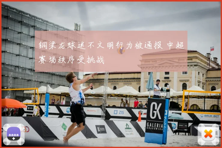 铜梁龙球迷不文明行为被通报 中超赛场秩序受挑战