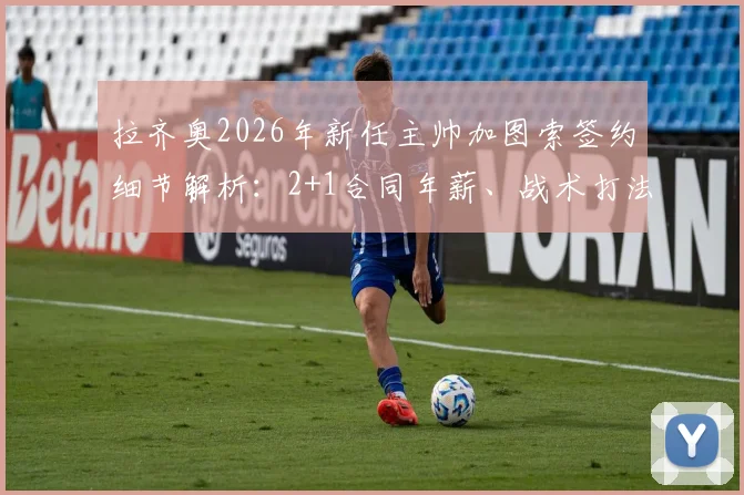 拉齐奥2026年新任主帅加图索签约细节解析：2+1合同年薪、战术打法及接替萨里前景全面分析