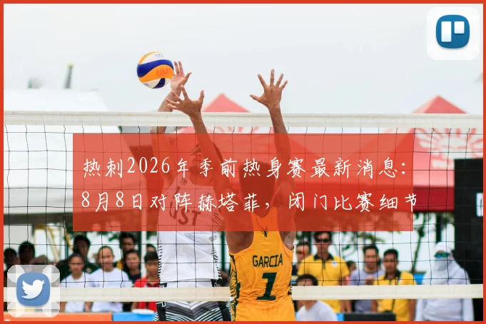 热刺2026年季前热身赛最新消息：8月8日对阵赫塔菲，闭门比赛细节全解析
