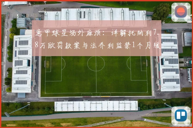 意甲球星场外麻烦：详解托纳利7.8万欧罚款案与法乔利监禁1个月缓刑内情